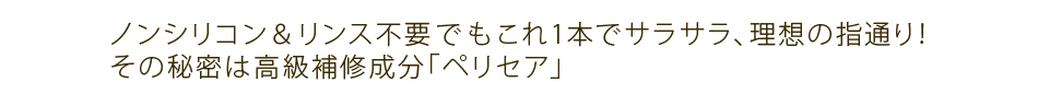 ノンシリコン、リンス不要でもきしまず、サラサラ！高級補修成分「ペリセア」配合