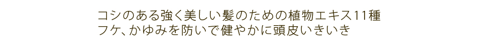 コシのある強く美しい髪のための植物エキス11種。フケ、かゆみを防いで健やかに頭皮いきいき